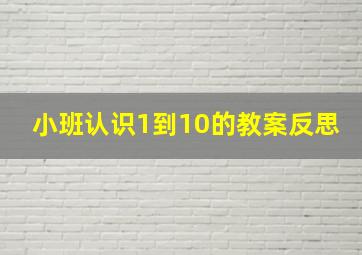 小班认识1到10的教案反思