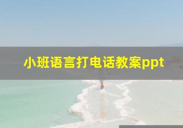 小班语言打电话教案ppt