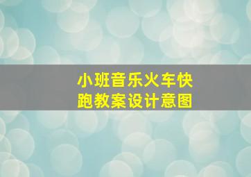 小班音乐火车快跑教案设计意图