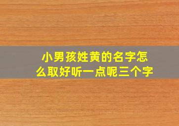 小男孩姓黄的名字怎么取好听一点呢三个字