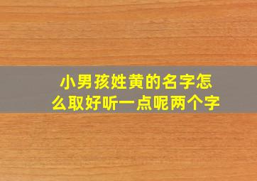 小男孩姓黄的名字怎么取好听一点呢两个字