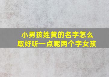 小男孩姓黄的名字怎么取好听一点呢两个字女孩