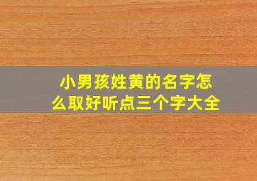 小男孩姓黄的名字怎么取好听点三个字大全