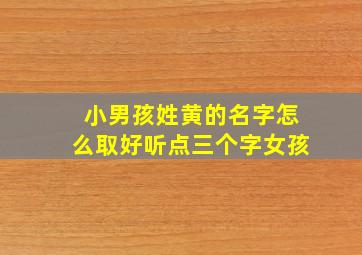 小男孩姓黄的名字怎么取好听点三个字女孩