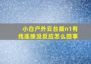 小白户外云台版n1有线连接没反应怎么回事