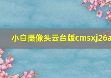 小白摄像头云台版cmsxj26a