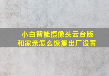 小白智能摄像头云台版和家亲怎么恢复出厂设置