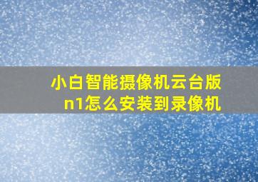 小白智能摄像机云台版n1怎么安装到录像机