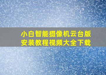 小白智能摄像机云台版安装教程视频大全下载