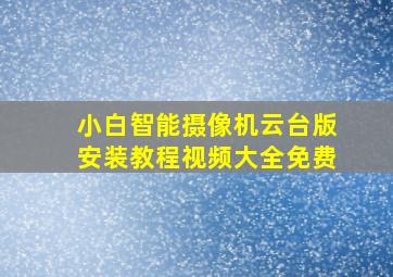 小白智能摄像机云台版安装教程视频大全免费