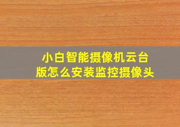 小白智能摄像机云台版怎么安装监控摄像头