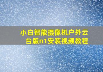 小白智能摄像机户外云台版n1安装视频教程