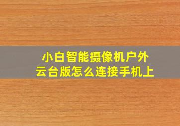 小白智能摄像机户外云台版怎么连接手机上