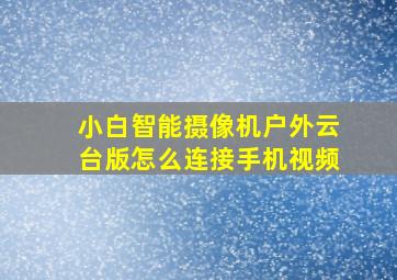 小白智能摄像机户外云台版怎么连接手机视频