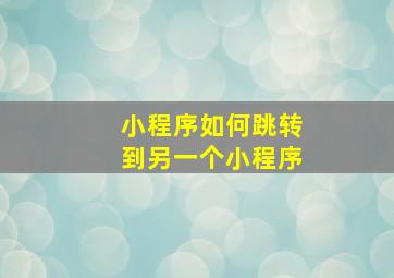 小程序如何跳转到另一个小程序