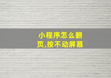 小程序怎么翻页,按不动屏幕