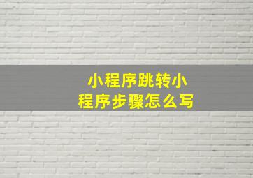 小程序跳转小程序步骤怎么写