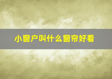 小窗户叫什么窗帘好看