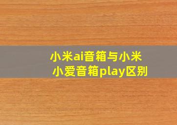 小米ai音箱与小米小爱音箱play区别