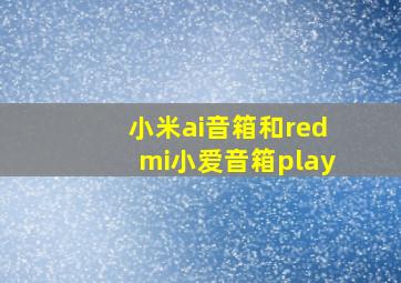 小米ai音箱和redmi小爱音箱play