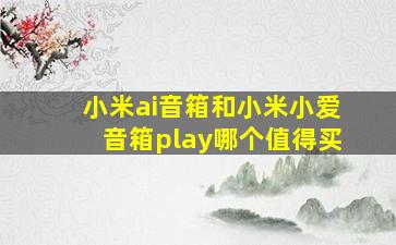 小米ai音箱和小米小爱音箱play哪个值得买