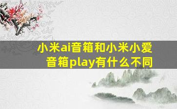 小米ai音箱和小米小爱音箱play有什么不同