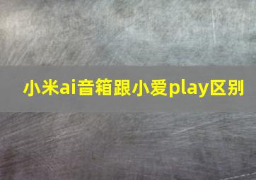 小米ai音箱跟小爱play区别