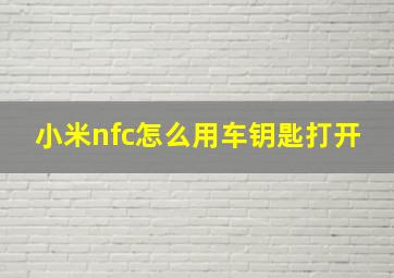 小米nfc怎么用车钥匙打开