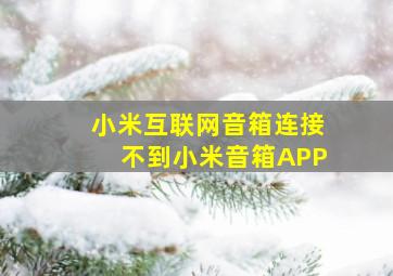 小米互联网音箱连接不到小米音箱APP