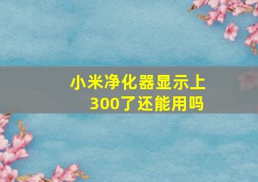 小米净化器显示上300了还能用吗