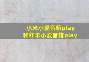 小米小爱音箱play和红米小爱音箱play