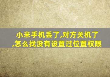 小米手机丢了,对方关机了,怎么找没有设置过位置权限