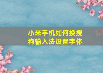 小米手机如何换搜狗输入法设置字体