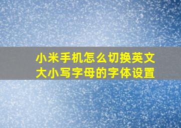 小米手机怎么切换英文大小写字母的字体设置