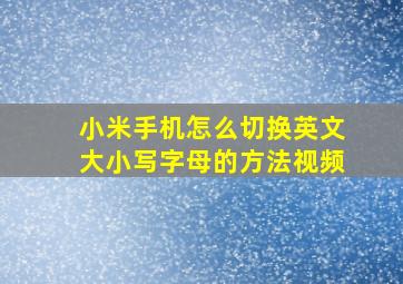 小米手机怎么切换英文大小写字母的方法视频