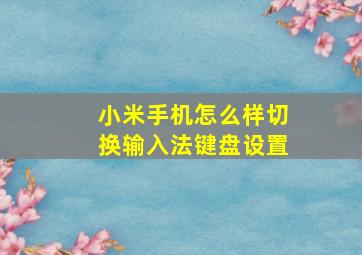 小米手机怎么样切换输入法键盘设置