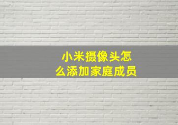 小米摄像头怎么添加家庭成员