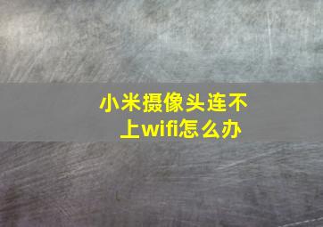 小米摄像头连不上wifi怎么办