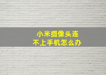 小米摄像头连不上手机怎么办