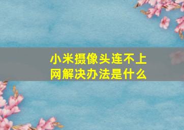 小米摄像头连不上网解决办法是什么