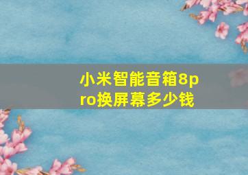 小米智能音箱8pro换屏幕多少钱