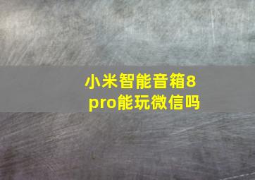 小米智能音箱8pro能玩微信吗