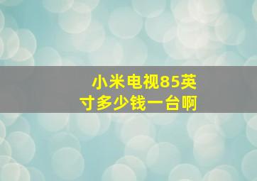 小米电视85英寸多少钱一台啊