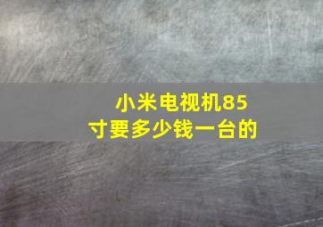 小米电视机85寸要多少钱一台的