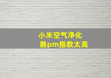 小米空气净化器pm指数太高