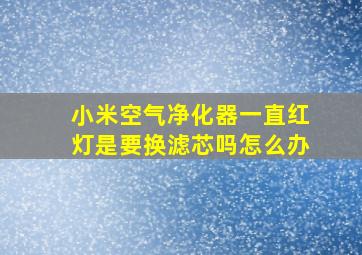 小米空气净化器一直红灯是要换滤芯吗怎么办