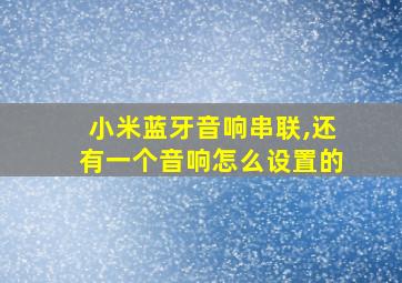 小米蓝牙音响串联,还有一个音响怎么设置的