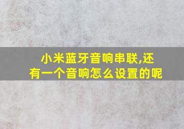 小米蓝牙音响串联,还有一个音响怎么设置的呢