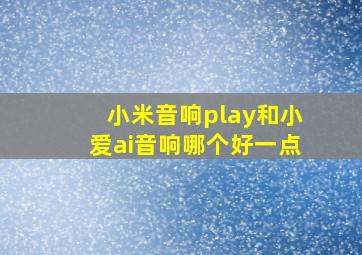 小米音响play和小爱ai音响哪个好一点