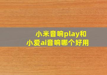 小米音响play和小爱ai音响哪个好用